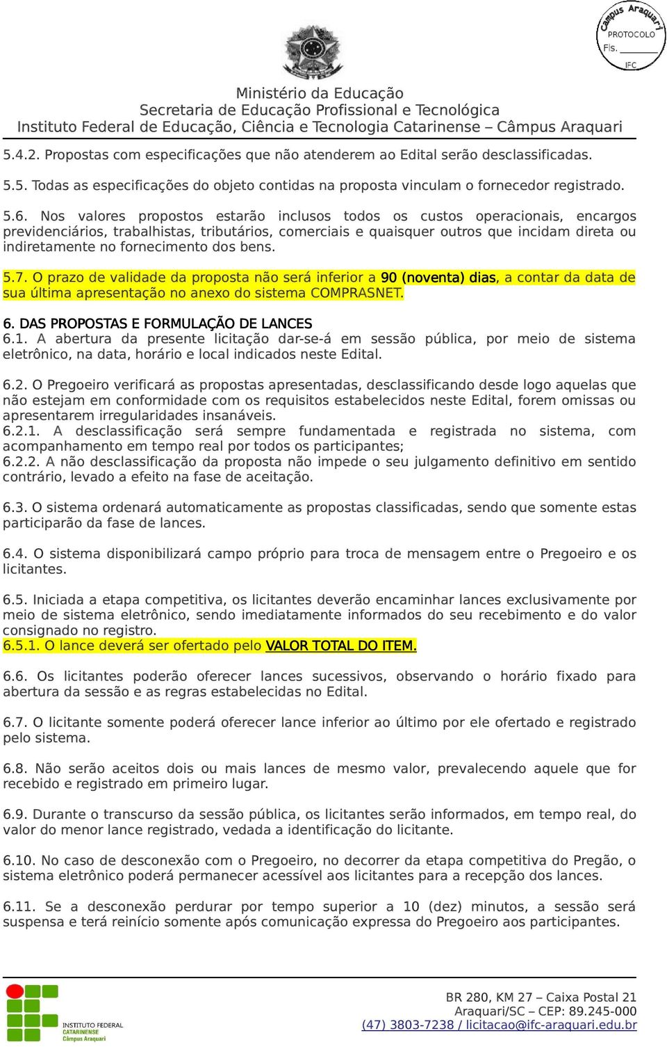 fornecimento dos bens. 5.7. O prazo de validade da proposta não será inferior a 90 (noventa) dias, a contar da data de sua última apresentação no anexo do sistema COMPRASNET. 6.