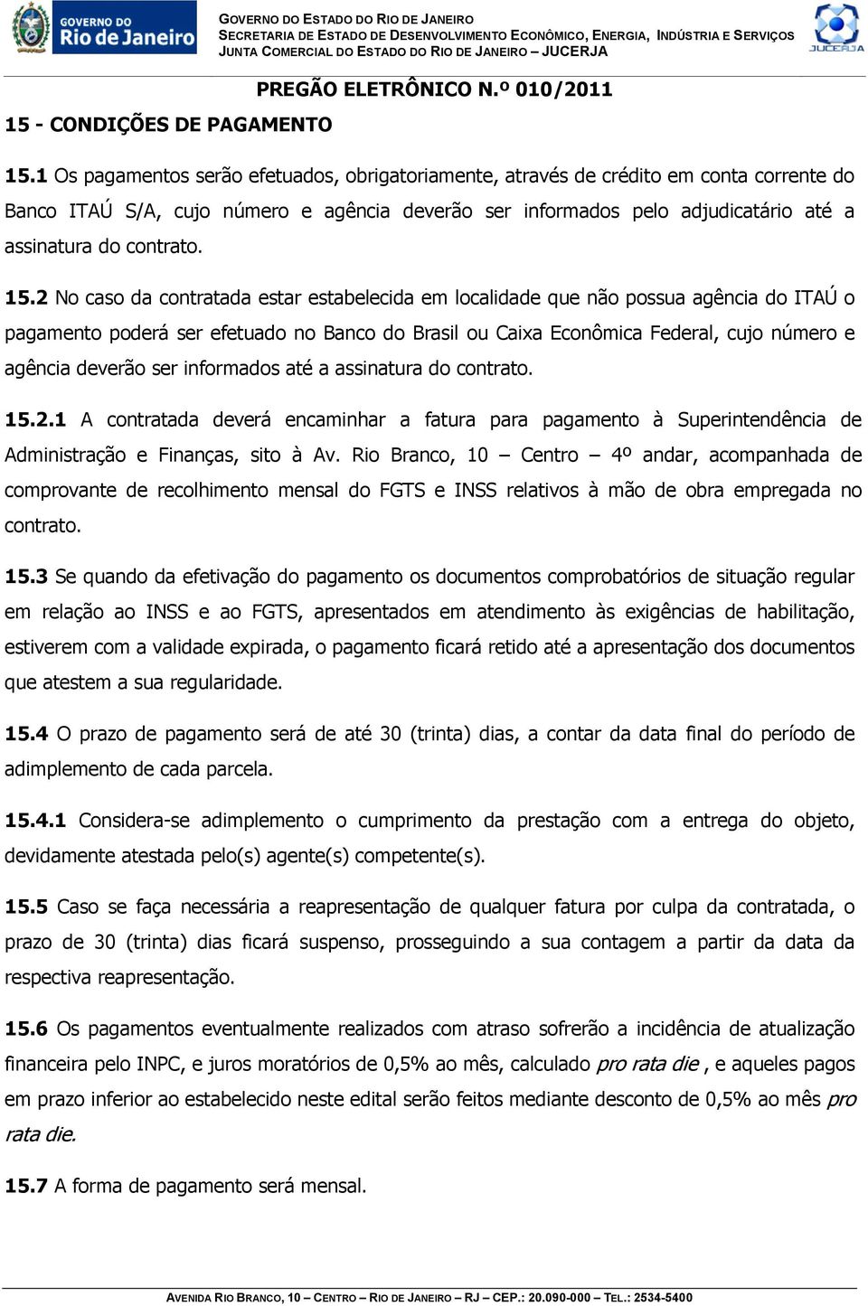 15.2 No caso da contratada estar estabelecida em localidade que não possua agência do ITAÚ o pagamento poderá ser efetuado no Banco do Brasil ou Caixa Econômica Federal, cujo número e agência deverão