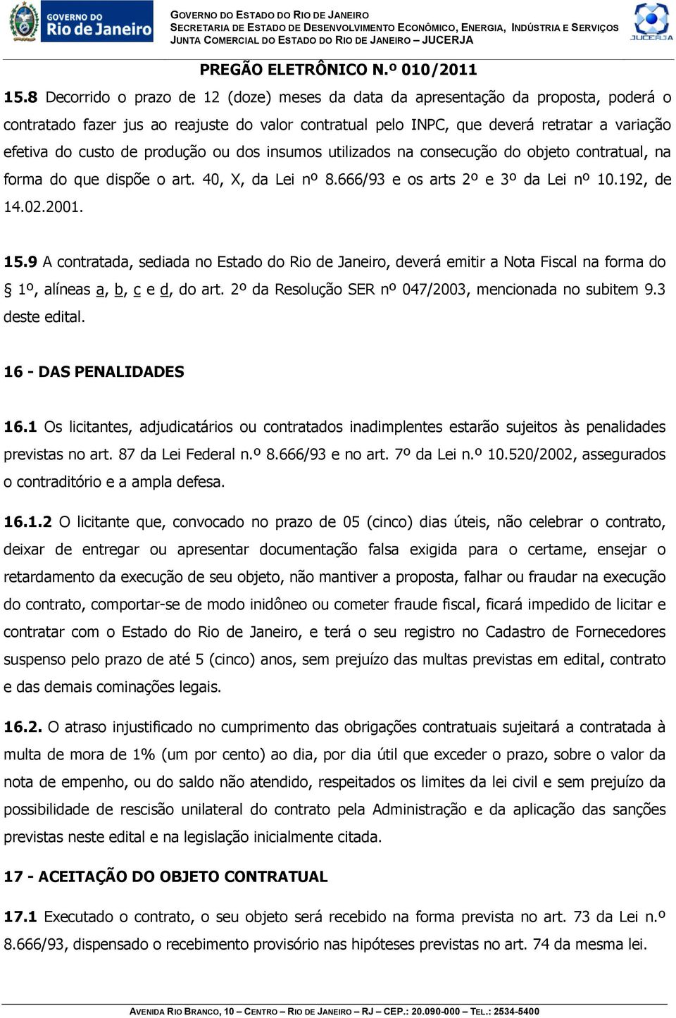 9 A contratada, sediada no Estado do Rio de Janeiro, deverá emitir a Nota Fiscal na forma do 1º, alíneas a, b, c e d, do art. 2º da Resolução SER nº 047/2003, mencionada no subitem 9.3 deste edital.