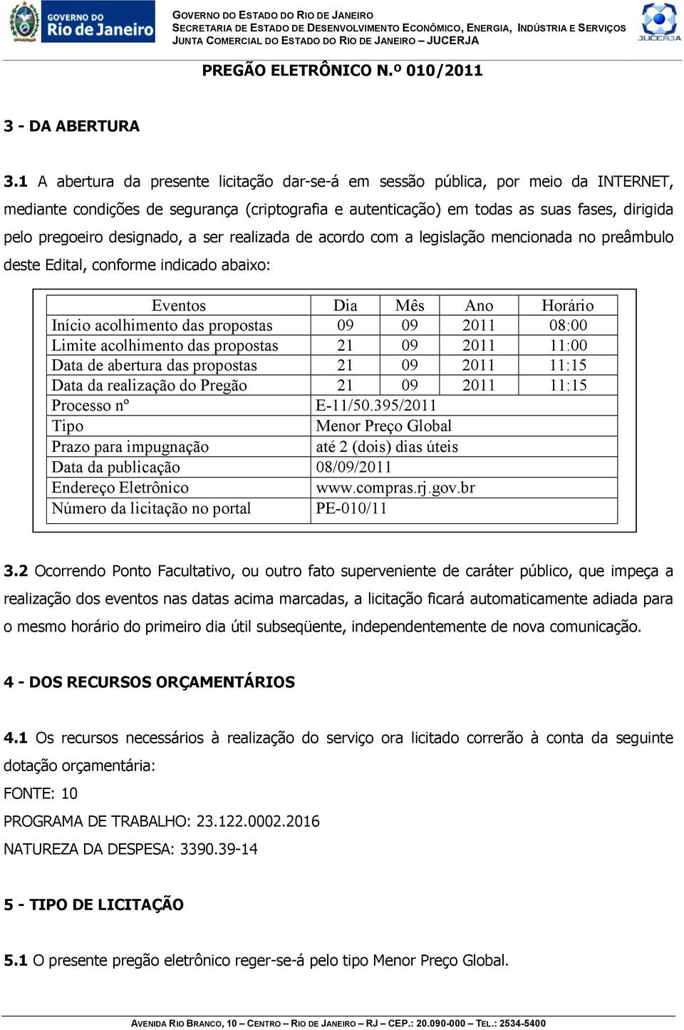 designado, a ser realizada de acordo com a legislação mencionada no preâmbulo deste Edital, conforme indicado abaixo: Eventos Dia Mês Ano Horário Início acolhimento das propostas 09 09 2011 08:00