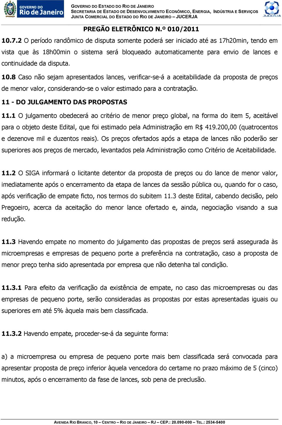 11 - DO JULGAMENTO DAS PROPOSTAS 11.1 O julgamento obedecerá ao critério de menor preço global, na forma do item 5, aceitável para o objeto deste Edital, que foi estimado pela Administração em R$ 419.