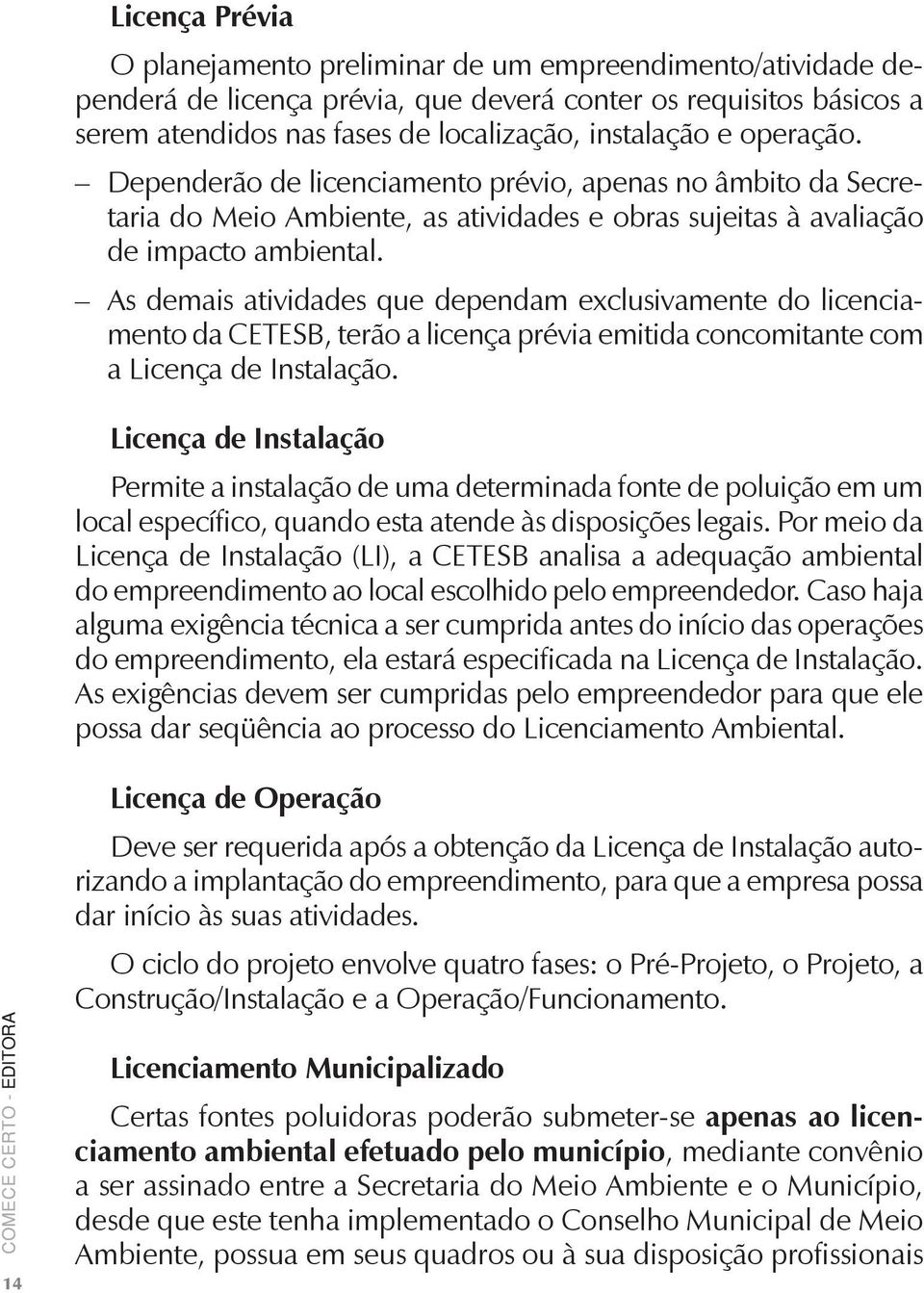 As demais atividades que dependam exclusivamente do licenciamento da CETESB, terão a licença prévia emitida concomitante com a Licença de Instalação.