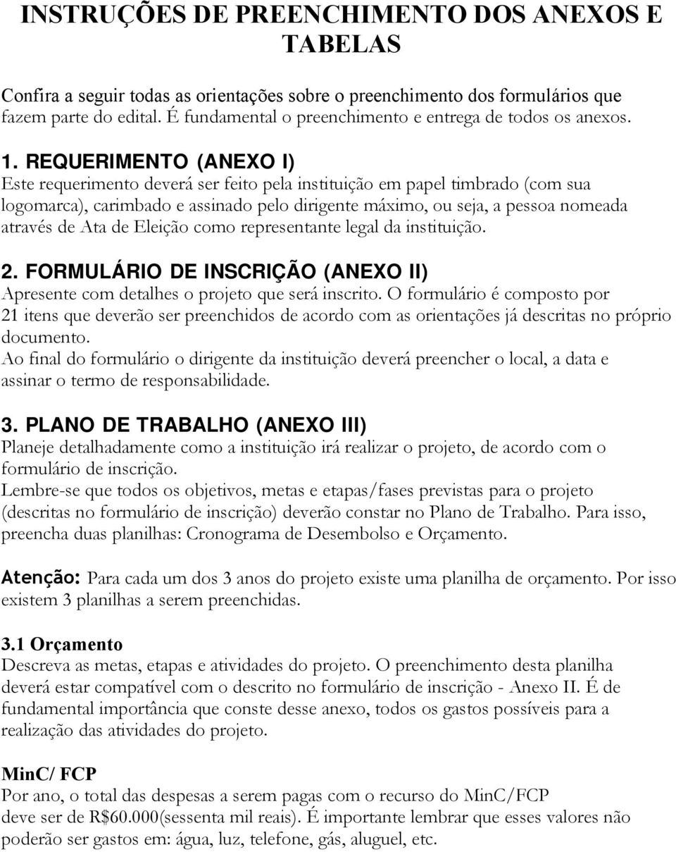 REQUERIMENTO (ANEXO I) Este requerimento deverá ser feito pela instituição em papel timbrado (com sua logomarca), carimbado e assinado pelo dirigente máximo, ou seja, a pessoa nomeada através de Ata