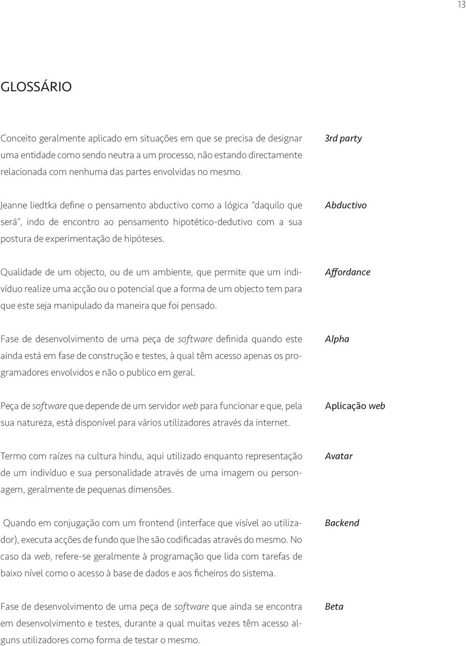 3rd party Jeanne liedtka define o pensamento abductivo como a lógica daquilo que será, indo de encontro ao pensamento hipotético-dedutivo com a sua postura de experimentação de hipóteses.