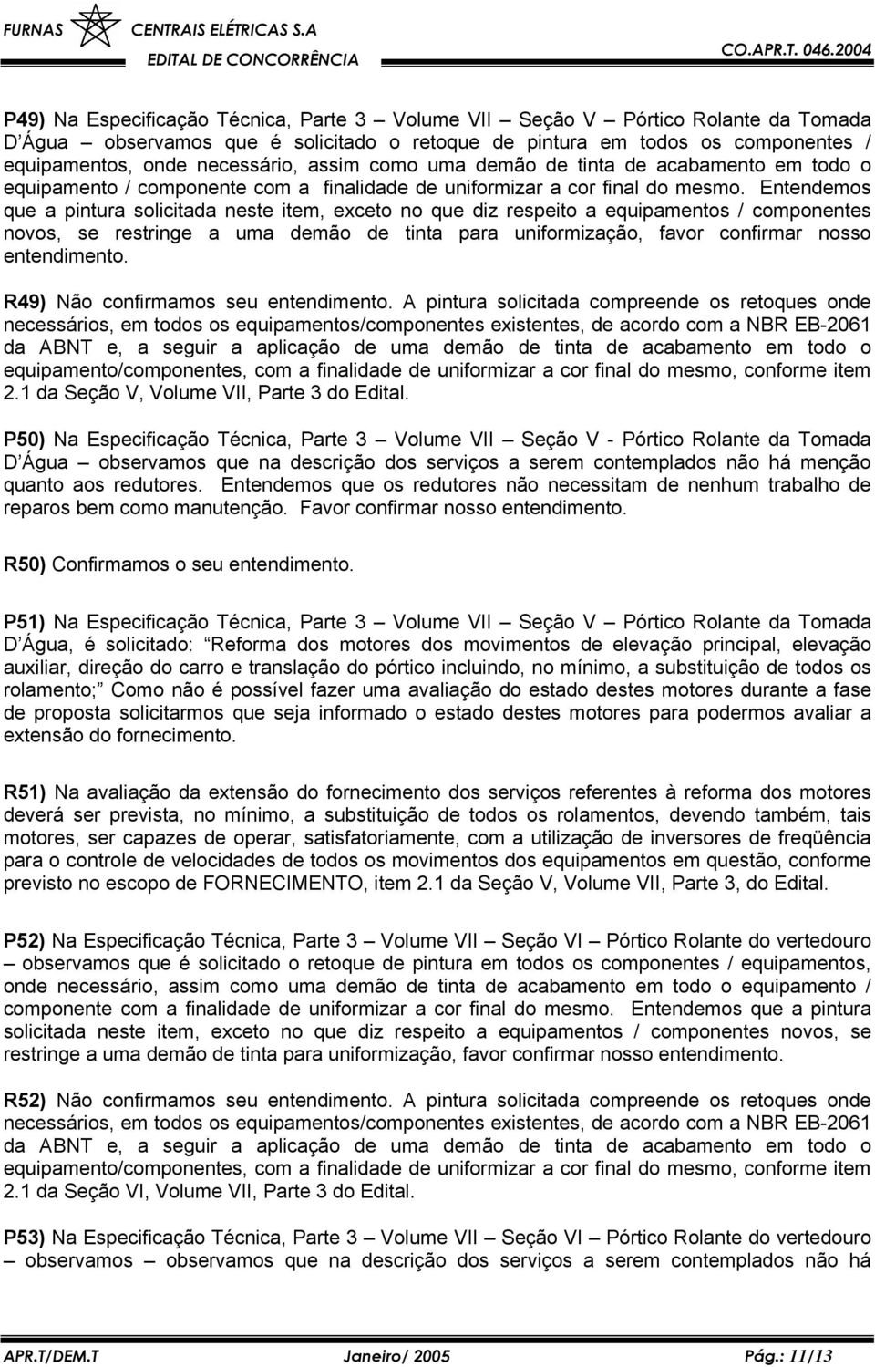 Entendemos que a pintura solicitada neste item, exceto no que diz respeito a equipamentos / componentes novos, se restringe a uma demão de tinta para uniformização, favor confirmar nosso entendimento.