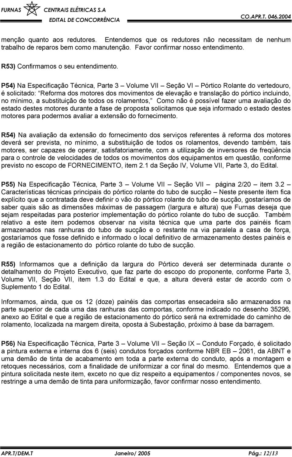 substituição de todos os rolamentos, Como não é possível fazer uma avaliação do estado destes motores durante a fase de proposta solicitamos que seja informado o estado destes motores para podermos