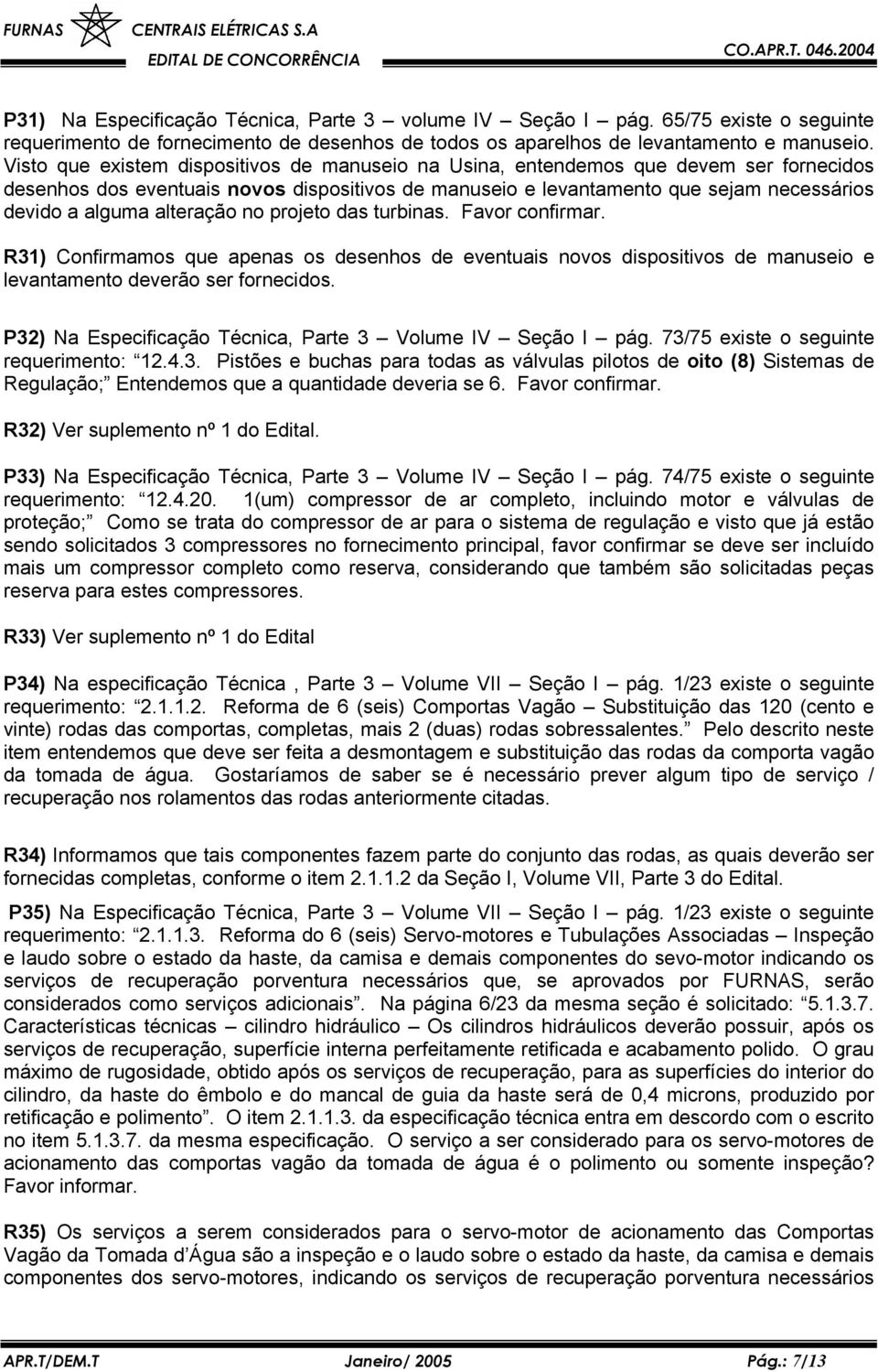 alteração no projeto das turbinas. Favor confirmar. R31) Confirmamos que apenas os desenhos de eventuais novos dispositivos de manuseio e levantamento deverão ser fornecidos.