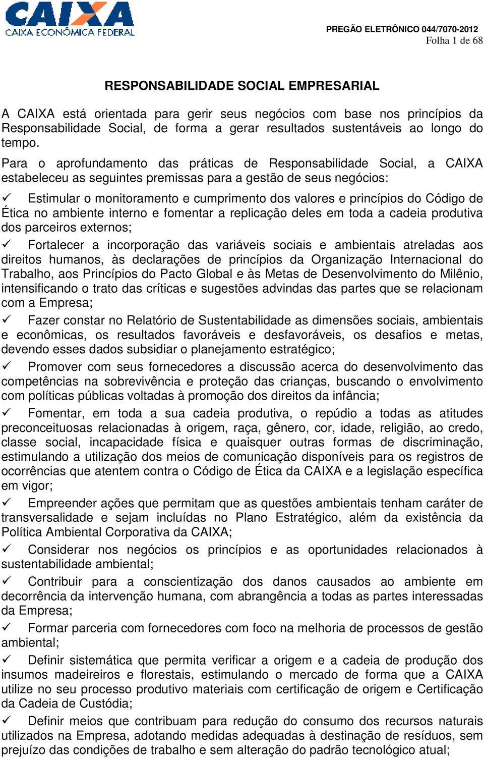 Para o aprofundamento das práticas de Responsabilidade Social, a CAIXA estabeleceu as seguintes premissas para a gestão de seus negócios: Estimular o monitoramento e cumprimento dos valores e