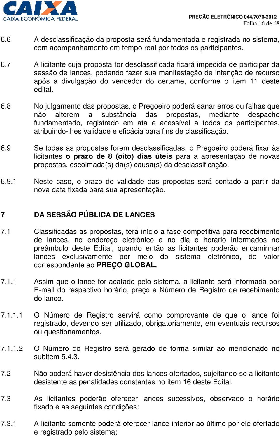 7 A licitante cuja proposta for desclassificada ficará impedida de participar da sessão de lances, podendo fazer sua manifestação de intenção de recurso após a divulgação do vencedor do certame,