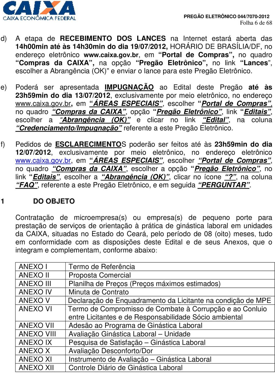 e) Poderá ser apresentada IMPUGNAÇÃO ao Edital deste Pregão até às 23h59min do dia 13/07/2012, exclusivamente por meio eletrônico, no endereço www.caixa.gov.