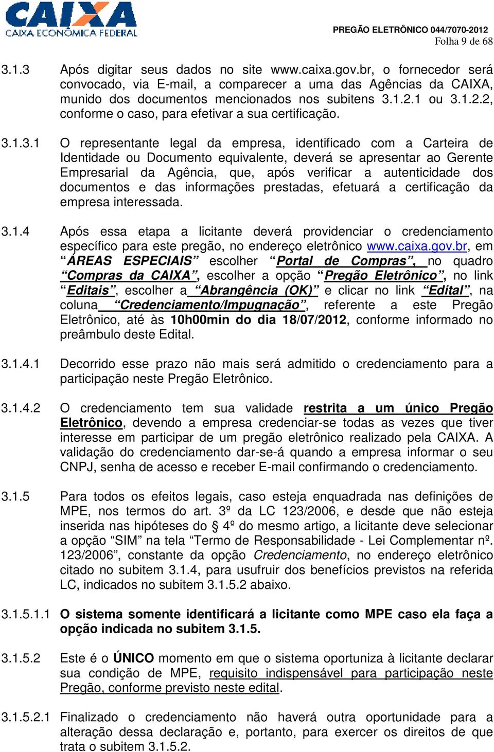 3.1.3.1 O representante legal da empresa, identificado com a Carteira de Identidade ou Documento equivalente, deverá se apresentar ao Gerente Empresarial da Agência, que, após verificar a