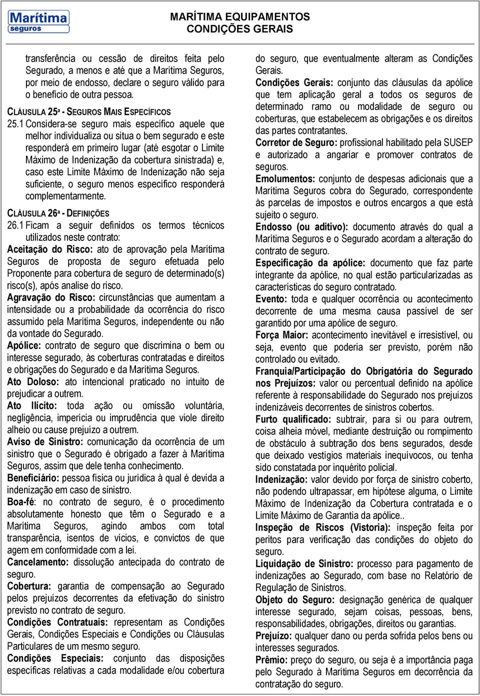 1 Considera-se seguro mais específico aquele que melhor individualiza ou situa o bem segurado e este responderá em primeiro lugar (até esgotar o Limite Máximo de Indenização da cobertura sinistrada)