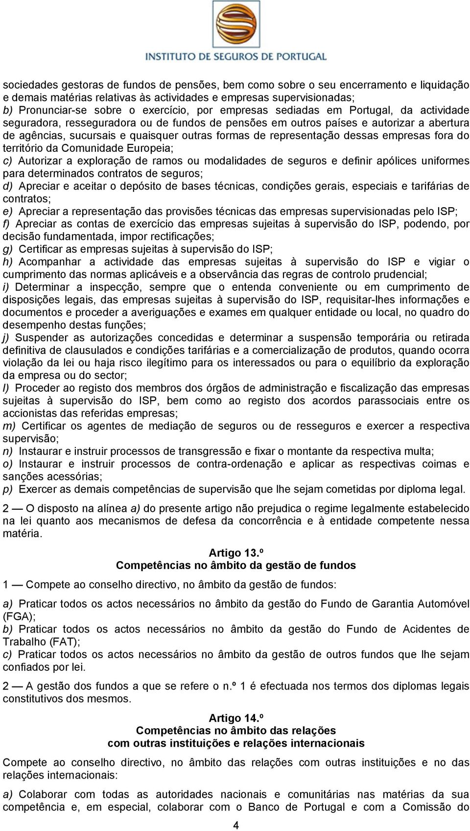 representação dessas empresas fora do território da Comunidade Europeia; c) Autorizar a exploração de ramos ou modalidades de seguros e definir apólices uniformes para determinados contratos de