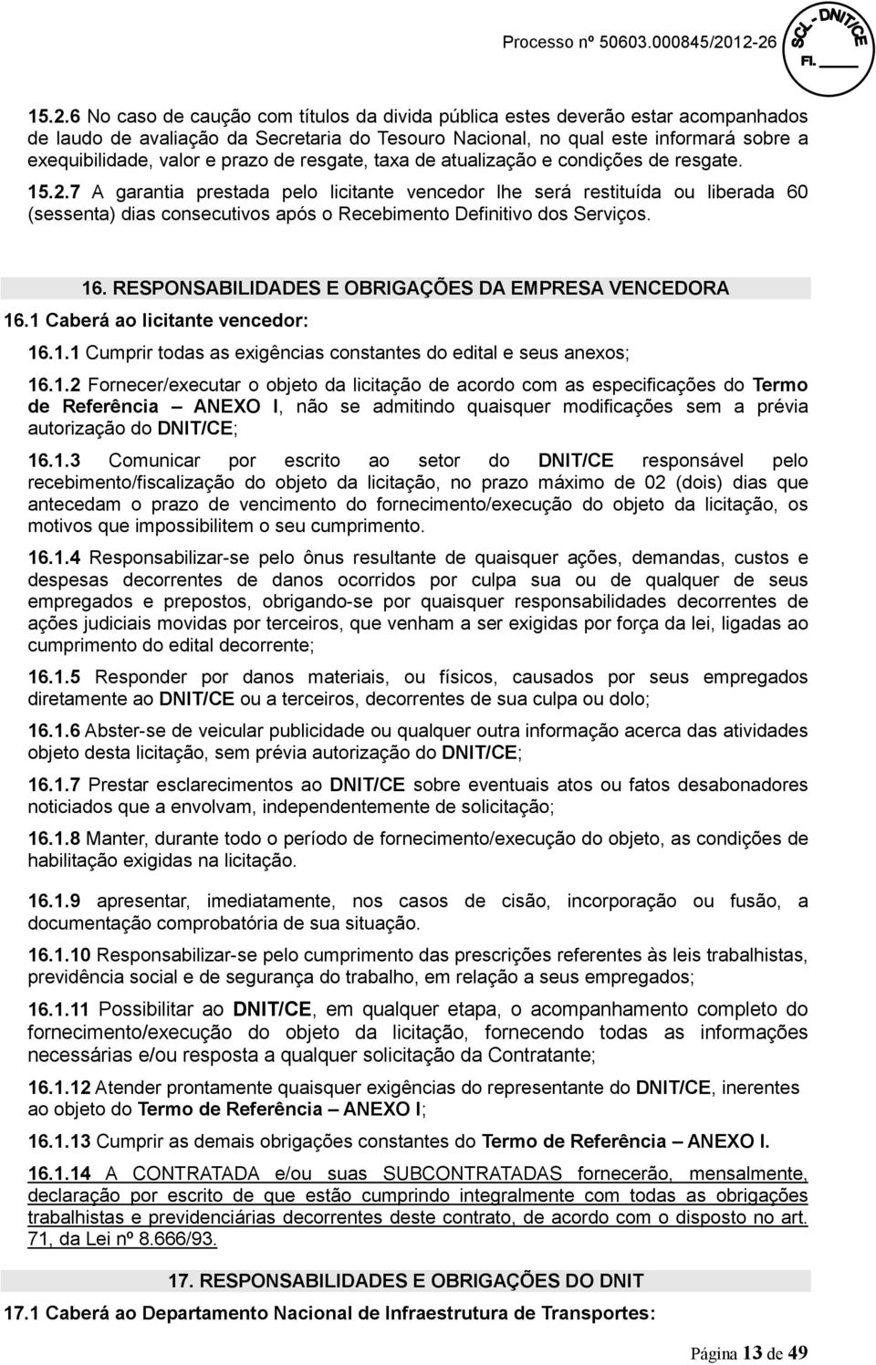 7 A garantia prestada pelo licitante vencedor lhe será restituída ou liberada 60 (sessenta) dias consecutivos após o Recebimento Definitivo dos Serviços. 16.