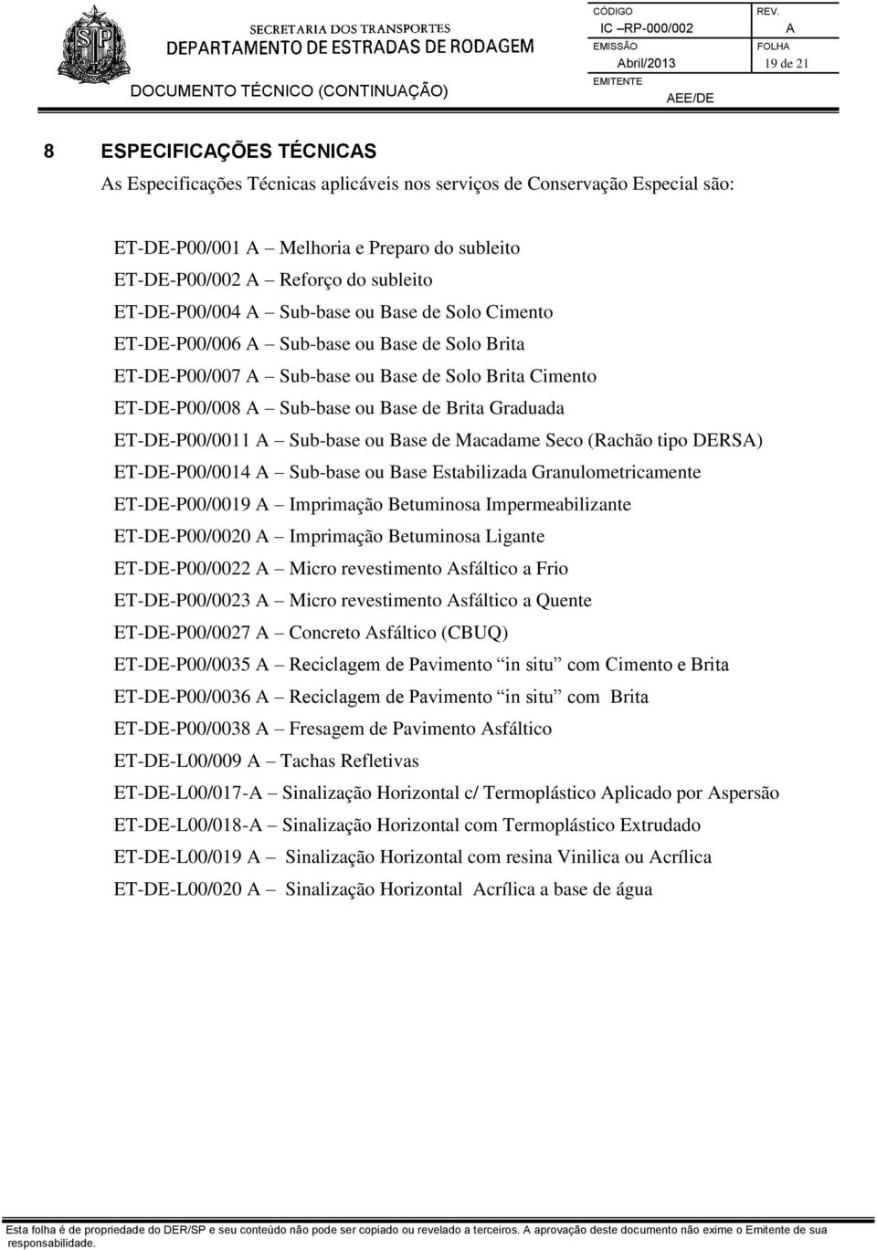 Sub-base ou Base de Brita Graduada ET-DE-P00/0011 Sub-base ou Base de Macadame Seco (Rachão tipo DERS) ET-DE-P00/0014 Sub-base ou Base Estabilizada Granulometricamente ET-DE-P00/0019 Imprimação