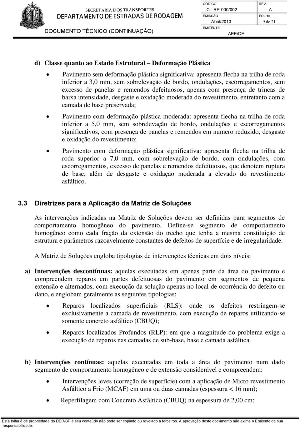 revestimento, entretanto com a camada de base preservada; Pavimento com deformação plástica moderada: apresenta flecha na trilha de roda inferior a 5,0 mm, sem sobrelevação de bordo, ondulações e