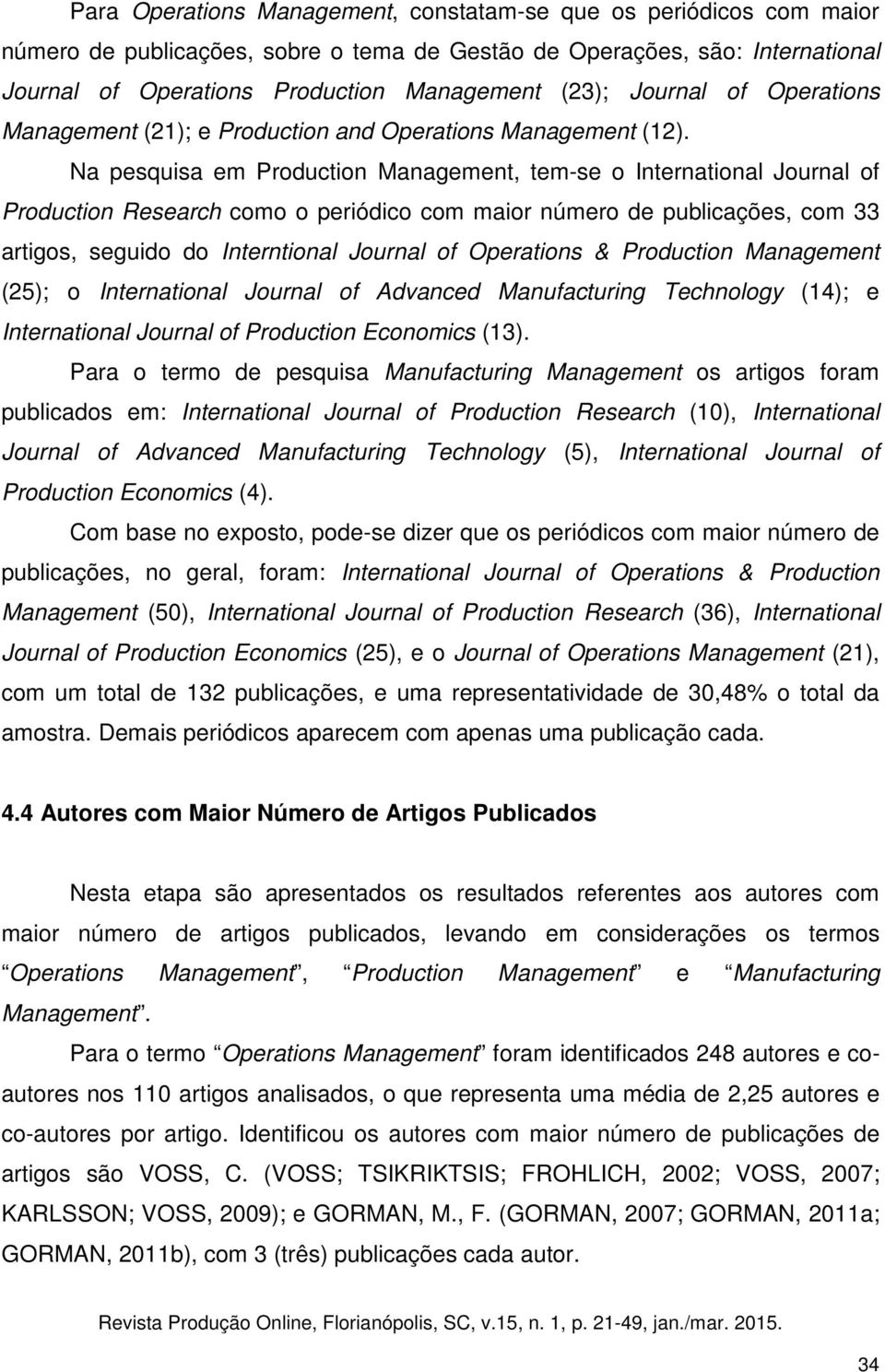 Na pesquisa em Production Management, temse o International Journal of Production Research como o periódico com maior número de publicações, com 33 artigos, seguido do Interntional Journal of