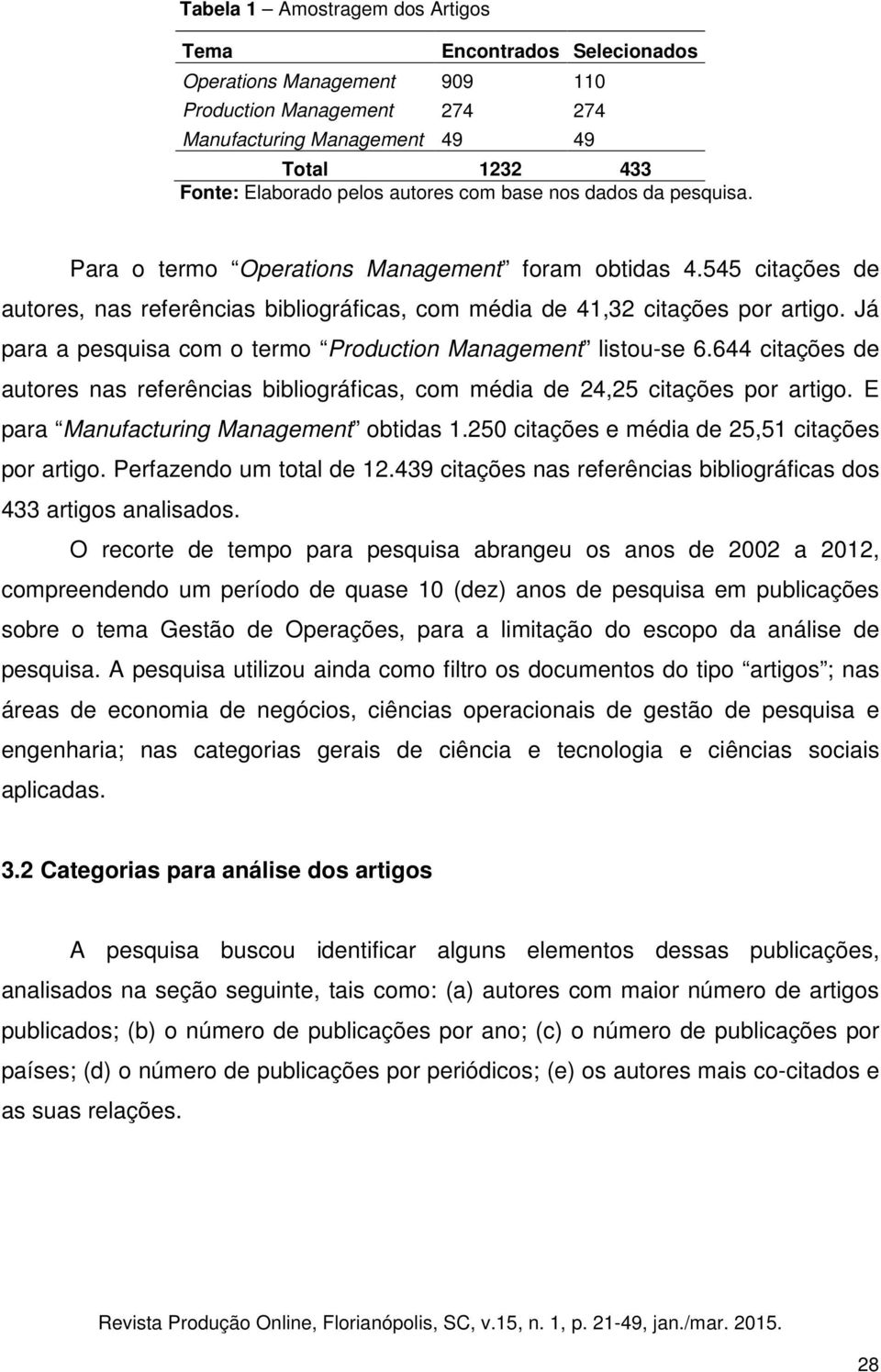 Já para a pesquisa com o termo Production Management listouse 6.644 citações de autores nas referências bibliográficas, com média de 24,25 citações por artigo.