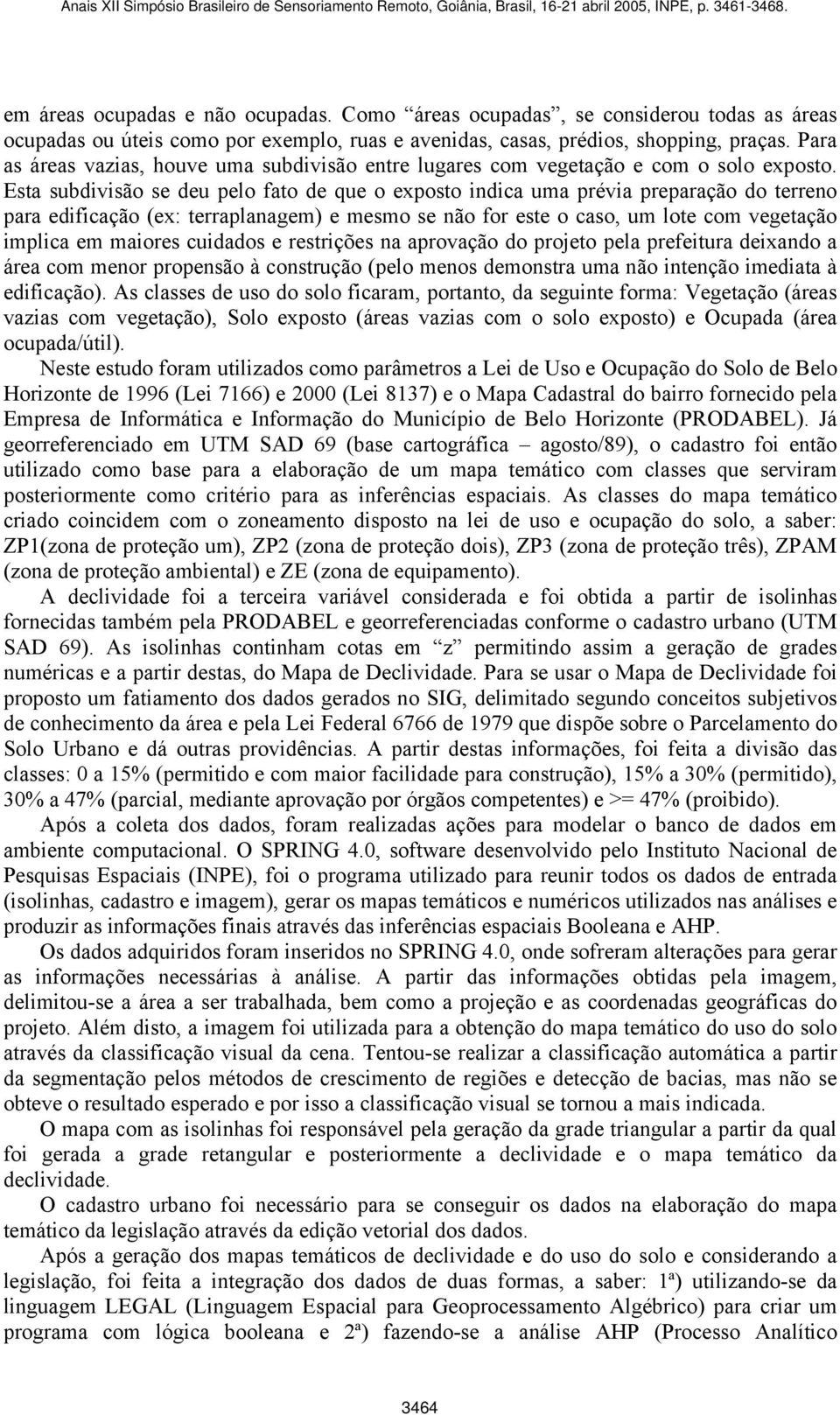 Esta subdivisão se deu pelo fato de que o exposto indica uma prévia preparação do terreno para edificação (ex: terraplanagem) e mesmo se não for este o caso, um lote com vegetação implica em maiores