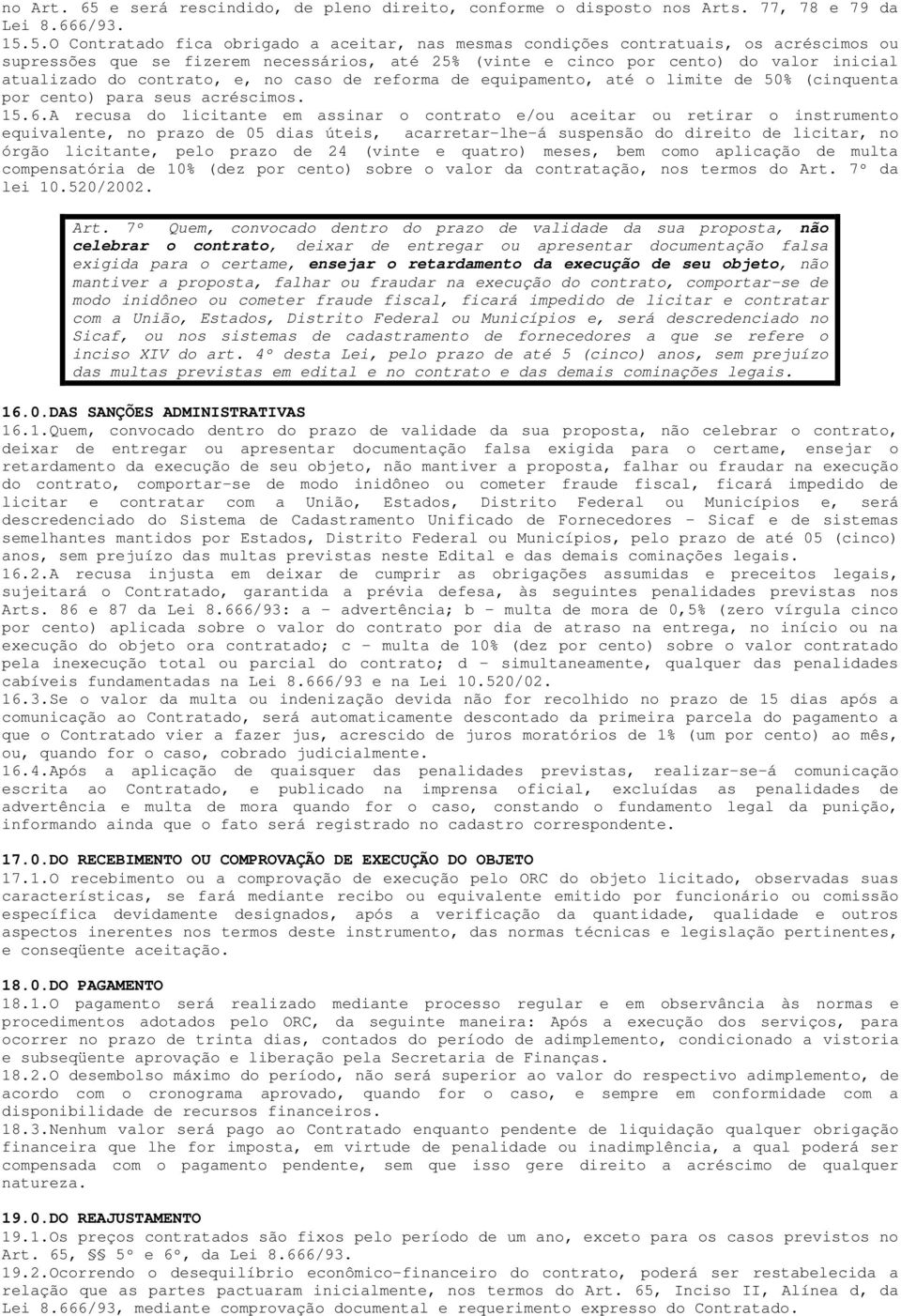 5.O Contratado fica obrigado a aceitar, nas mesmas condições contratuais, os acréscimos ou supressões que se fizerem necessários, até 25% (vinte e cinco por cento) do valor inicial atualizado do