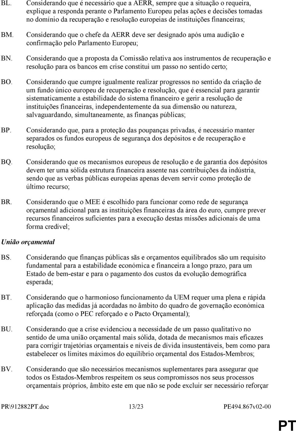 europeias de instituições financeiras; Considerando que o chefe da AERR deve ser designado após uma audição e confirmação pelo Parlamento Europeu; Considerando que a proposta da Comissão relativa aos