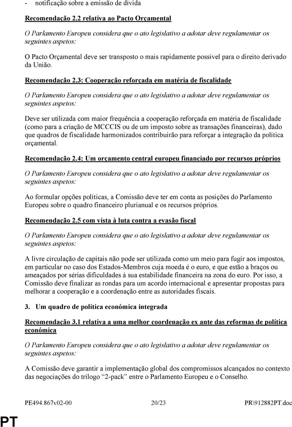 3: Cooperação reforçada em matéria de fiscalidade Deve ser utilizada com maior frequência a cooperação reforçada em matéria de fiscalidade (como para a criação de MCCCIS ou de um imposto sobre as