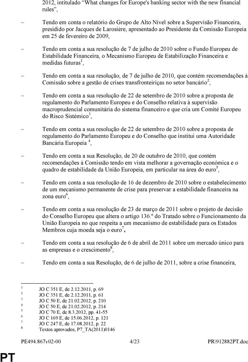 Mecanismo Europeu de Estabilização Financeira e medidas futuras 1, Tendo em conta a sua resolução, de 7 de julho de 2010, que contém recomendações à Comissão sobre a gestão de crises