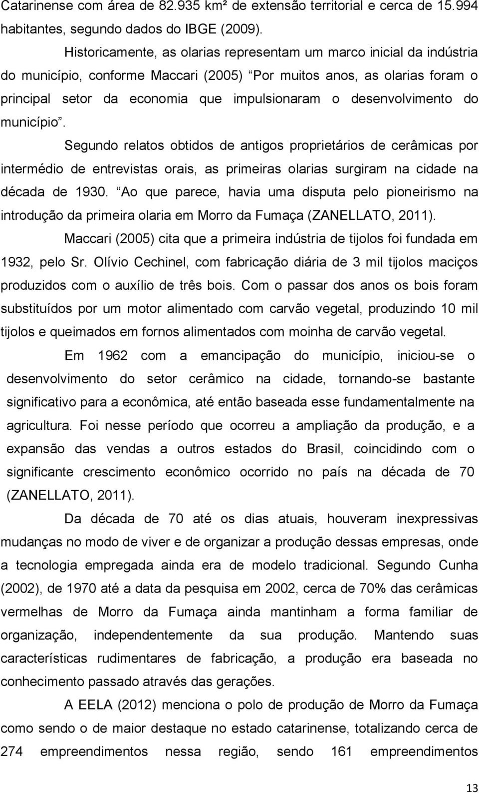 desenvolvimento do município. Segundo relatos obtidos de antigos proprietários de cerâmicas por intermédio de entrevistas orais, as primeiras olarias surgiram na cidade na década de 1930.