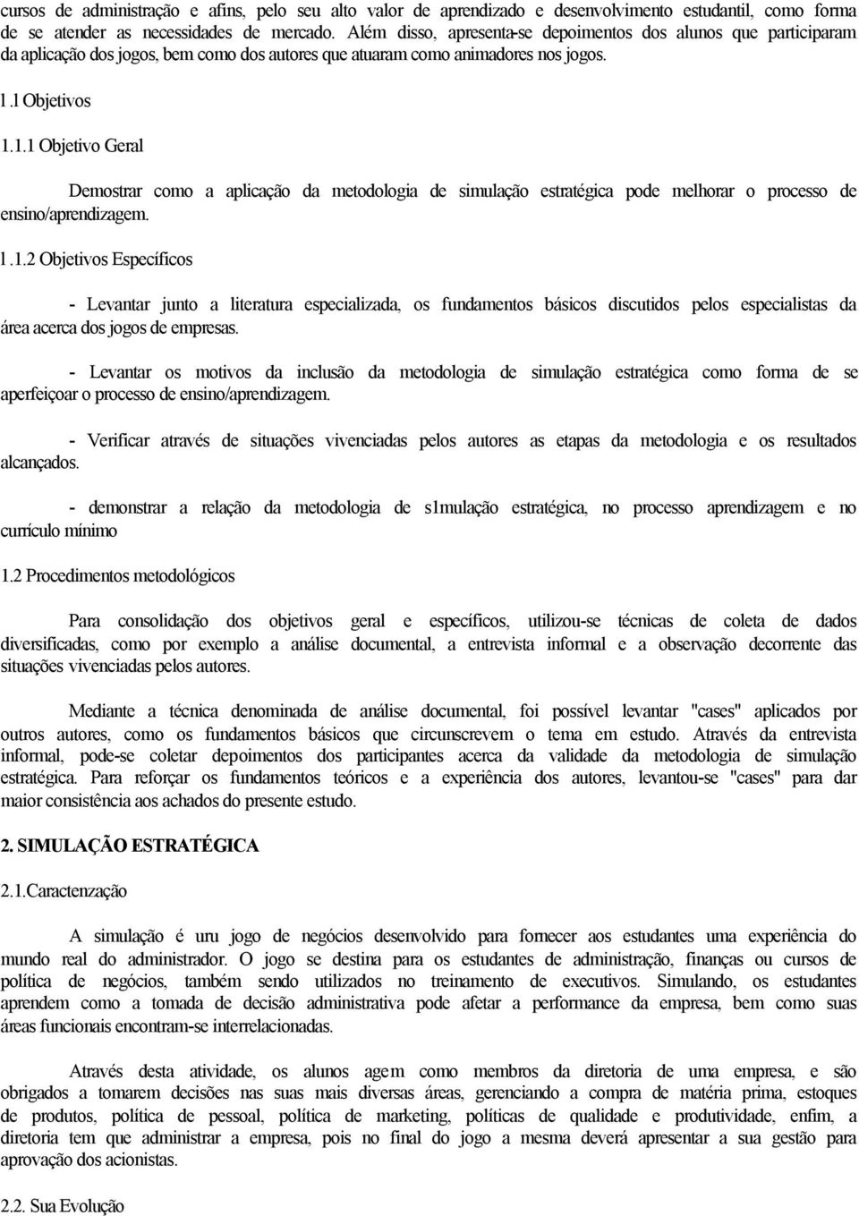 1.1 Objetivo Geral Demostrar como a aplicação da metodologia de simulação estratégica pode melhorar o processo de ensino/aprendizagem. l.1.2 Objetivos Específicos - Levantar junto a literatura especializada, os fundamentos básicos discutidos pelos especialistas da área acerca dos jogos de empresas.