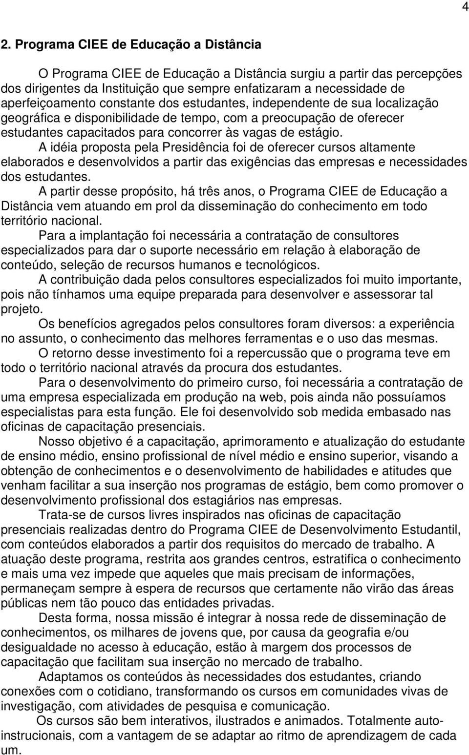 A idéia proposta pela Presidência foi de oferecer cursos altamente elaborados e desenvolvidos a partir das exigências das empresas e necessidades dos estudantes.