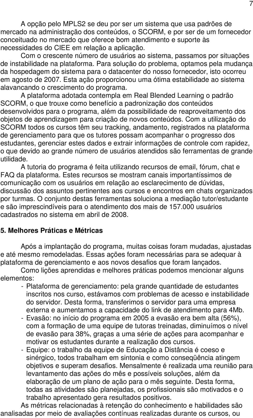 Para solução do problema, optamos pela mudança da hospedagem do sistema para o datacenter do nosso fornecedor, isto ocorreu em agosto de 2007.