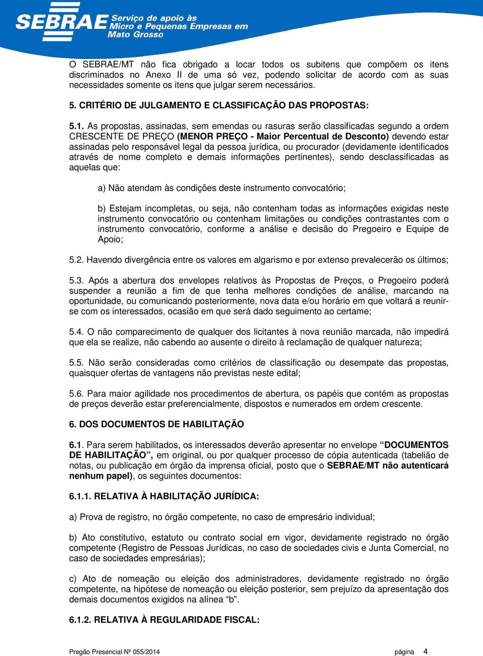 As propostas, assinadas, sem emendas ou rasuras serão classificadas segundo a ordem CRESCENTE DE PREÇO (MENOR PREÇO - Maior Percentual de Desconto) devendo estar assinadas pelo responsável legal da