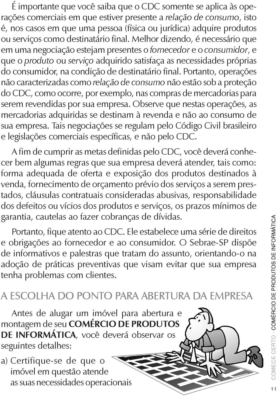 Melhor dizendo, é necessário que em uma negociação estejam presentes o fornecedor e o consumidor, e que o produto ou serviço adquirido satisfaça as necessidades próprias do consumidor, na condição de