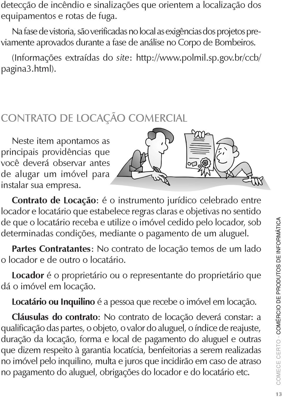 gov.br/ccb/ pagina3.html). Contrato de locação comercial Neste item apontamos as principais providências que você deverá observar antes de alugar um imóvel para instalar sua empresa.