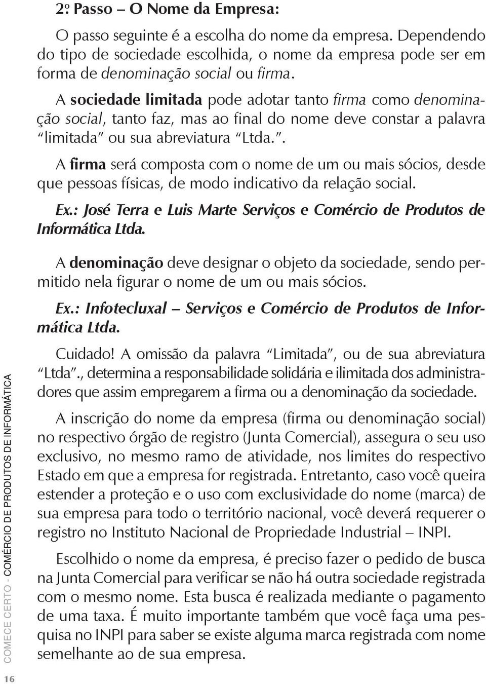 . A firma será composta com o nome de um ou mais sócios, desde que pessoas físicas, de modo indicativo da relação social. Ex.