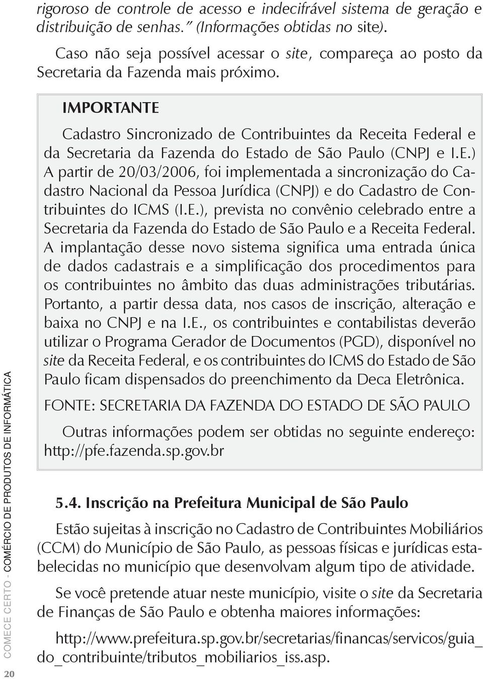 20 IMPORTANTE Cadastro Sincronizado de Contribuintes da Receita Federal e da Secretaria da Fazenda do Estado de São Paulo (CNPJ e I.E.) A partir de 20/03/2006, foi implementada a sincronização do Cadastro Nacional da Pessoa Jurídica (CNPJ) e do Cadastro de Contribuintes do ICMS (I.