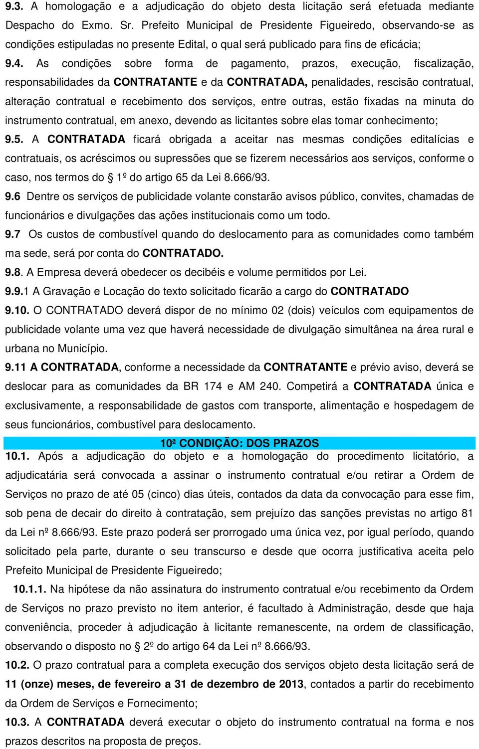 As condições sobre forma de pagamento, prazos, execução, fiscalização, responsabilidades da CONTRATANTE e da CONTRATADA, penalidades, rescisão contratual, alteração contratual e recebimento dos