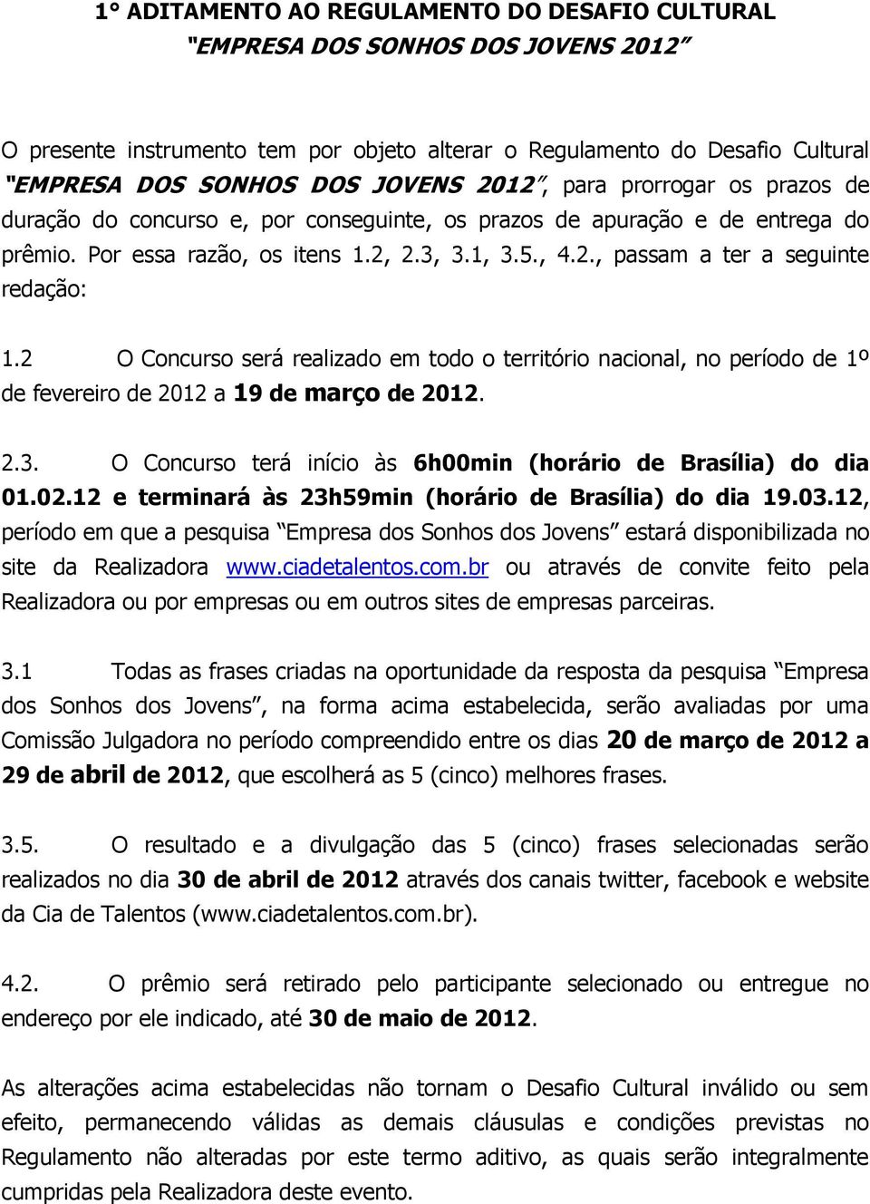 2 O Concurso será realizado em todo o território nacional, no período de 1º de fevereiro de 2012 a 19 de março de 2012. 2.3. O Concurso terá início às 6h00min (horário de Brasília) do dia 01.02.