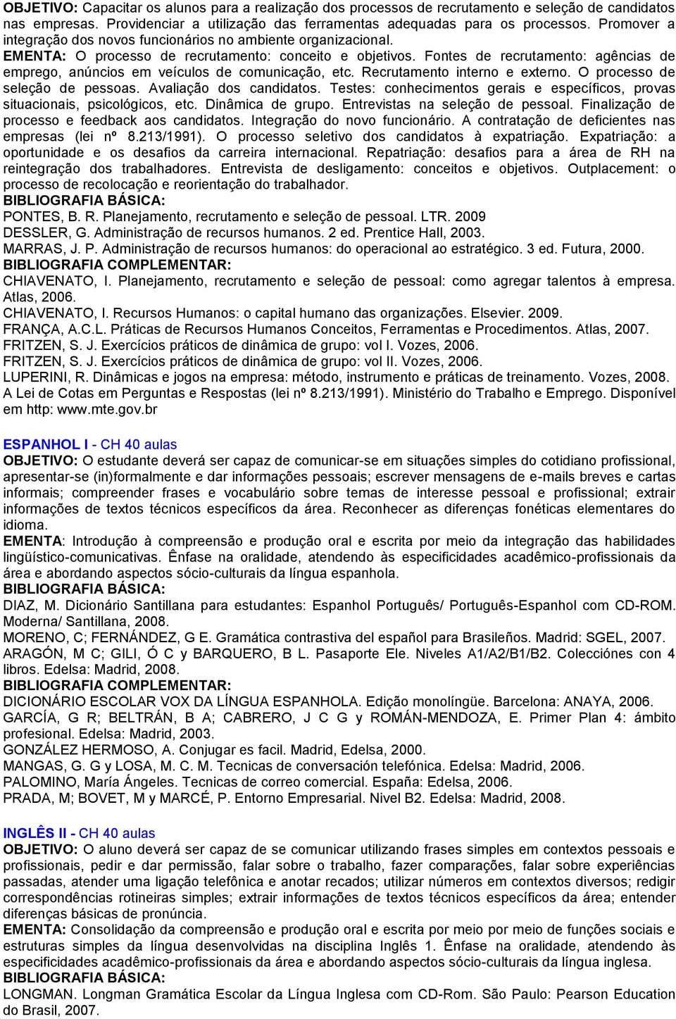 Fontes de recrutamento: agências de emprego, anúncios em veículos de comunicação, etc. Recrutamento interno e externo. O processo de seleção de pessoas. Avaliação dos candidatos.