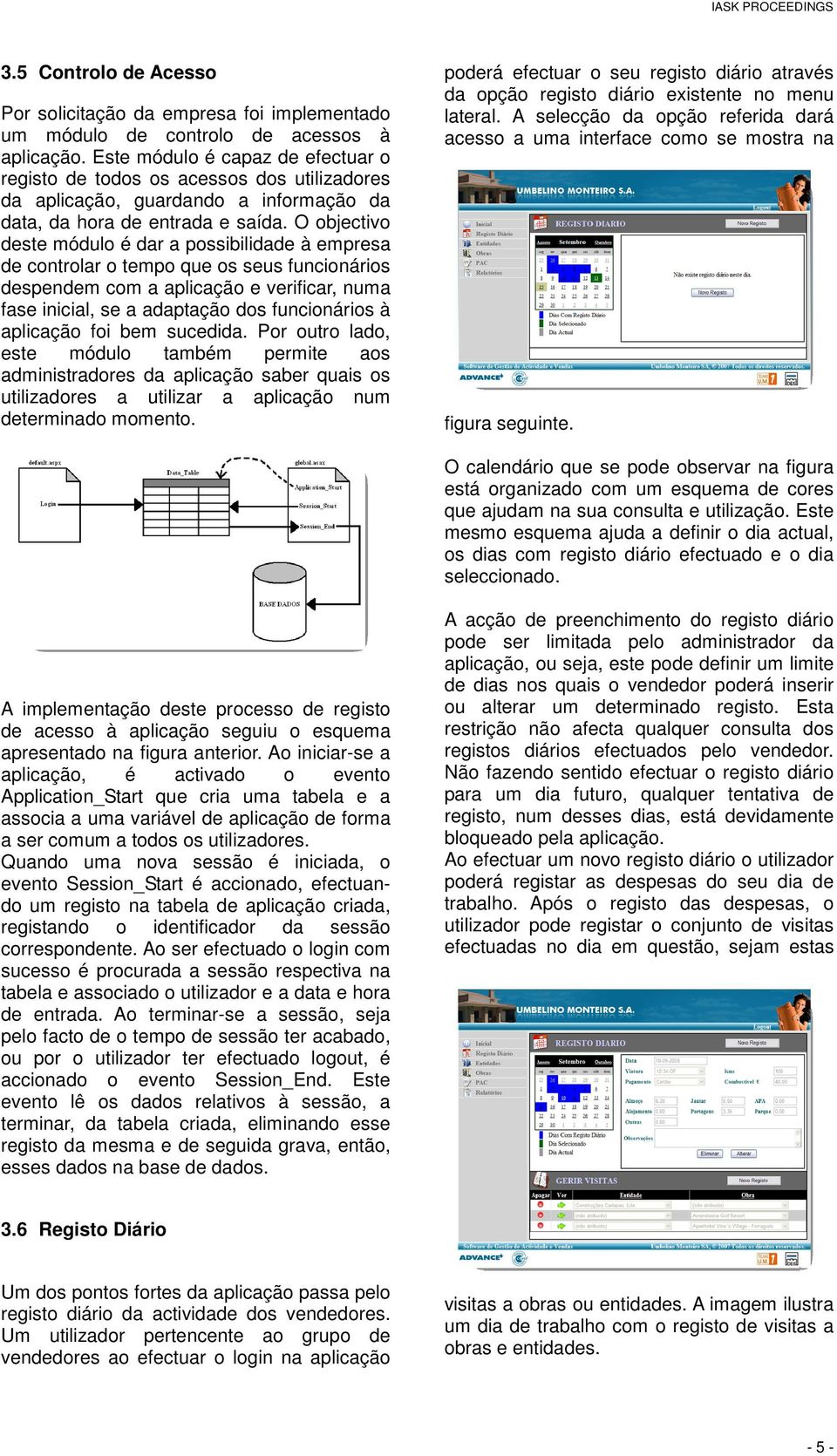 O objectivo deste módulo é dar a possibilidade à empresa de controlar o tempo que os seus funcionários despendem com a aplicação e verificar, numa fase inicial, se a adaptação dos funcionários à