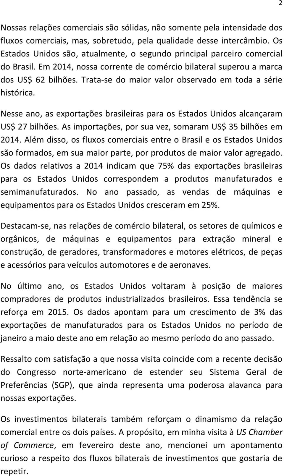 Trata-se do maior valor observado em toda a série histórica. Nesse ano, as exportações brasileiras para os Estados Unidos alcançaram US$ 27 bilhões.