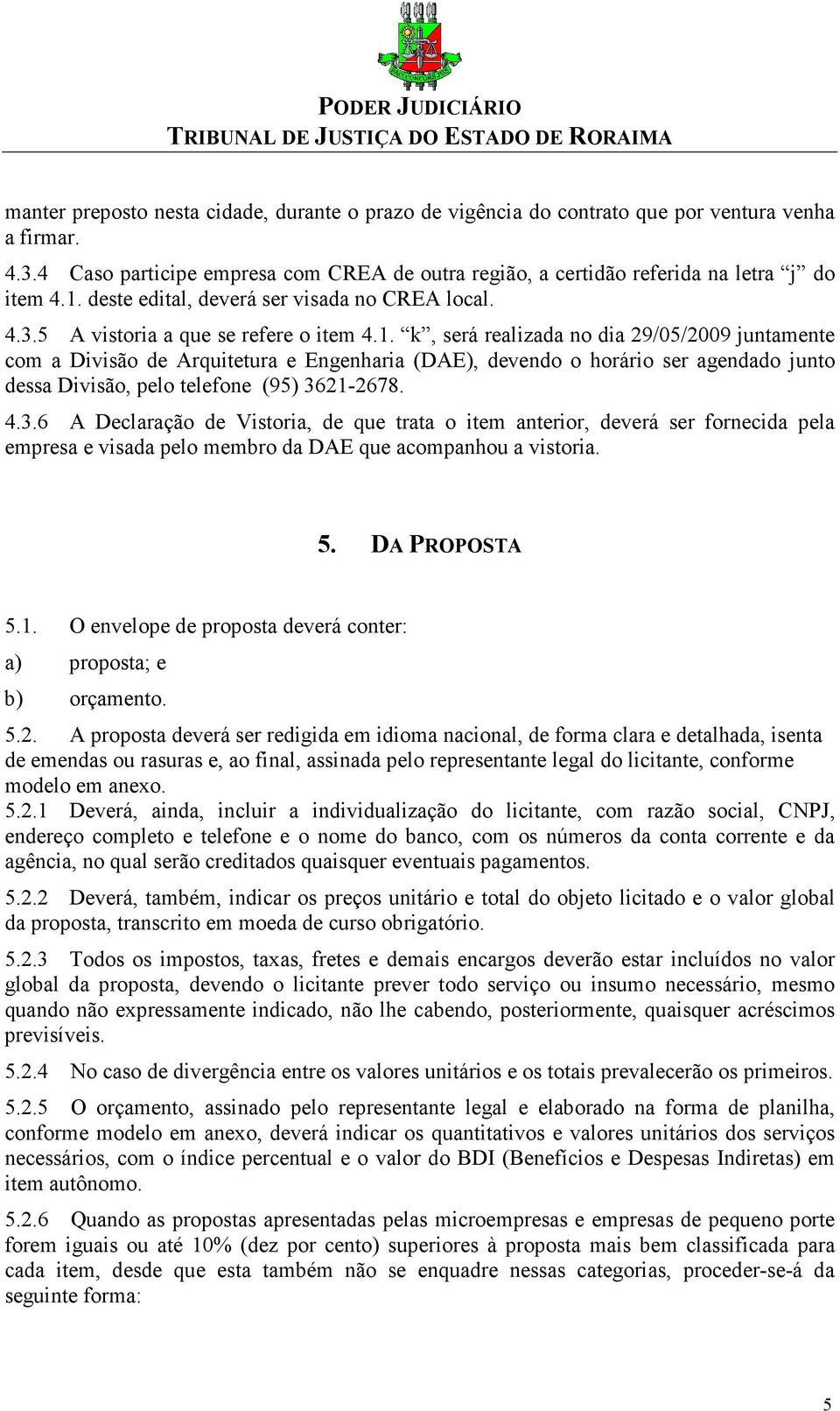 k, será realizada no dia 29/05/2009 juntamente com a Divisão de Arquitetura e Engenharia (DAE), devendo o horário ser agendado junto dessa Divisão, pelo telefone (95) 36