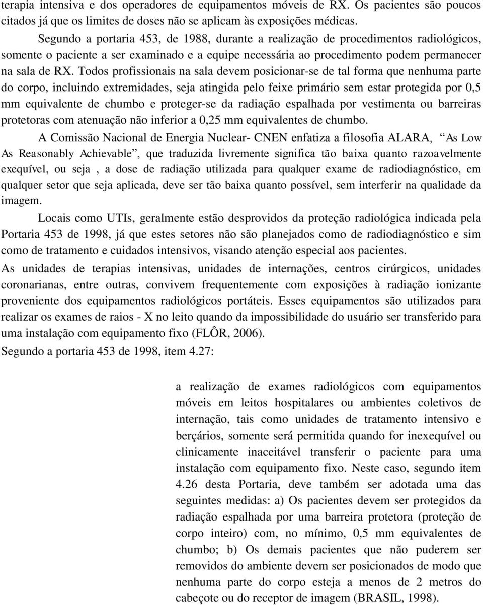 Todos profissionais na sala devem posicionar-se de tal forma que nenhuma parte do corpo, incluindo extremidades, seja atingida pelo feixe primário sem estar protegida por 0,5 mm equivalente de chumbo