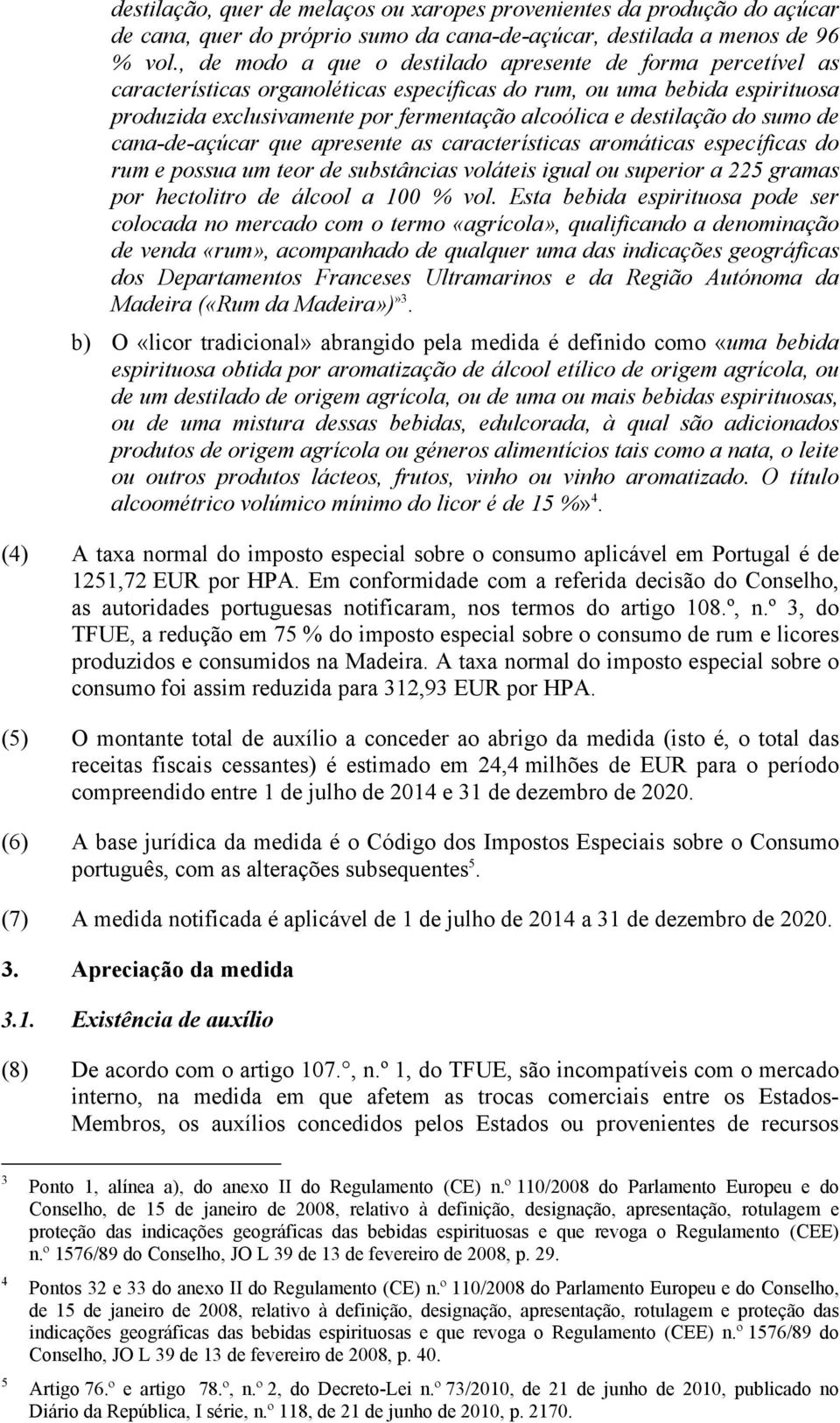 destilação do sumo de cana-de-açúcar que apresente as características aromáticas específicas do rum e possua um teor de substâncias voláteis igual ou superior a 225 gramas por hectolitro de álcool a