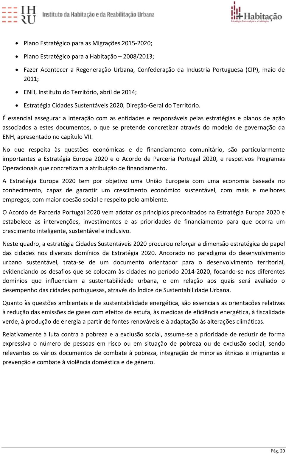 É essencial assegurar a interação com as entidades e responsáveis pelas estratégias e planos de ação associados a estes documentos, o que se pretende concretizar através do modelo de governação da