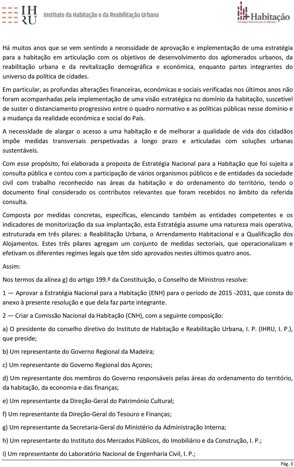 Em particular, as profundas alterações financeiras, económicas e sociais verificadas nos últimos anos não foram acompanhadas pela implementação de uma visão estratégica no domínio da habitação,