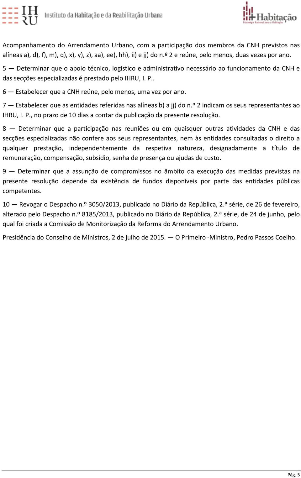 . 6 Estabelecer que a CNH reúne, pelo menos, uma vez por ano. 7 Estabelecer que as entidades referidas nas alíneas b) a jj) do n.º 2 indicam os seus representantes ao IHRU, I. P.