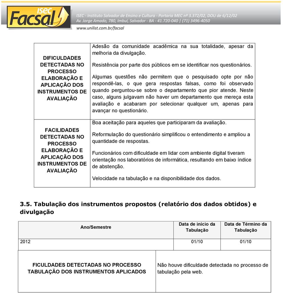 Algumas questões não permitem que o pesquisado opte por não respondê-las, o que gera respostas falsas, como foi observado quando perguntou-se sobre o departamento que pior atende.