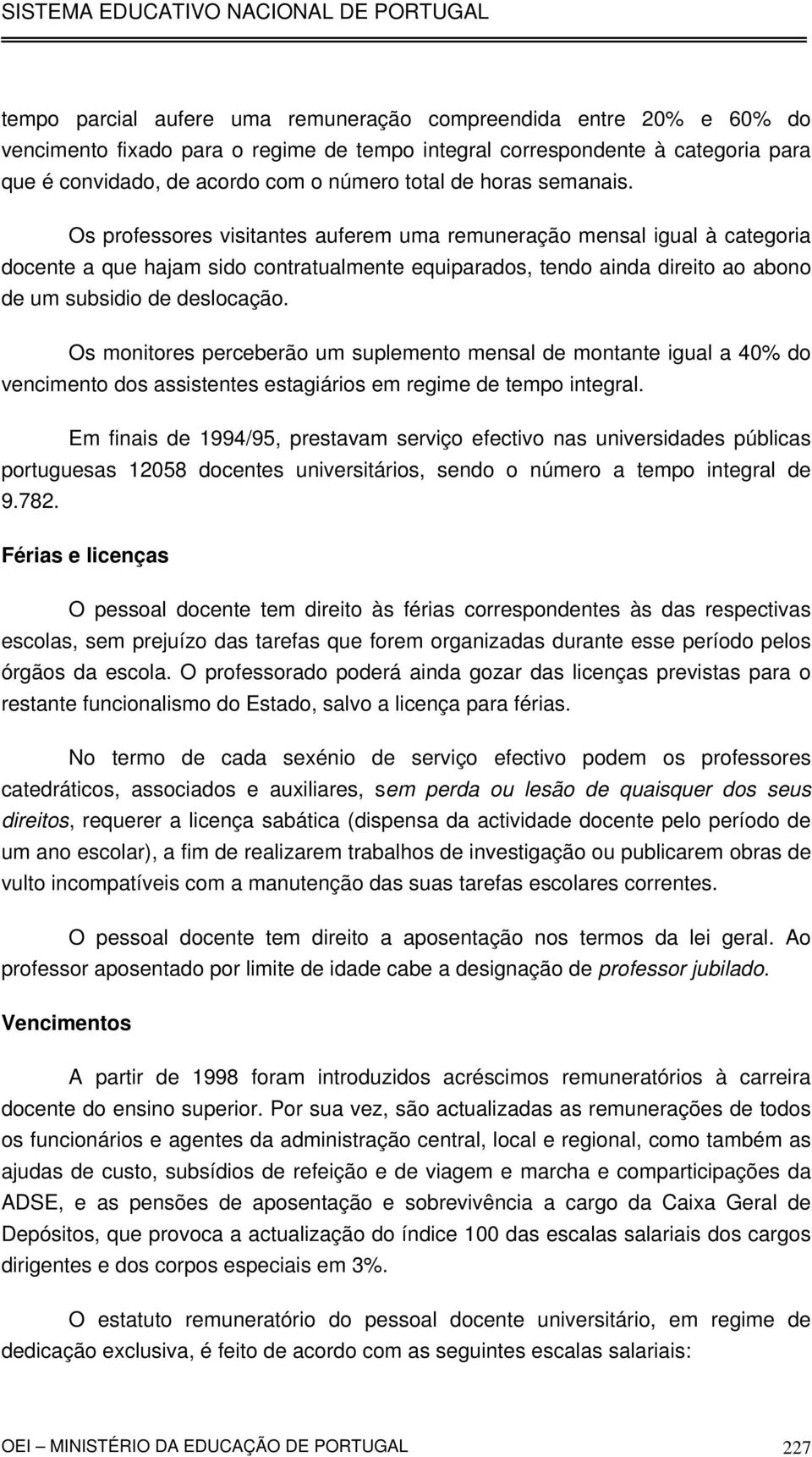 Os professores visitantes auferem uma remuneração mensal igual à categoria docente a que hajam sido contratualmente equiparados, tendo ainda direito ao abono de um subsidio de deslocação.