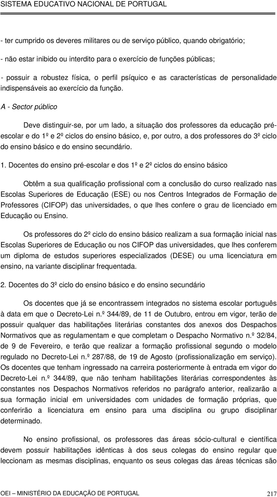 A - Sector público Deve distinguir-se, por um lado, a situação dos professores da educação préescolar e do 1º e 2º ciclos do ensino básico, e, por outro, a dos professores do 3º ciclo do ensino